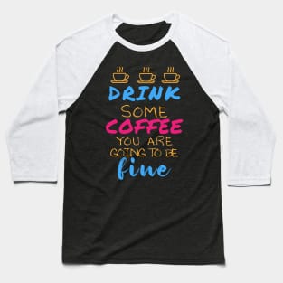 Drink some coffee you are going to be fine Baseball T-Shirt